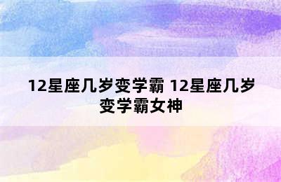 12星座几岁变学霸 12星座几岁变学霸女神